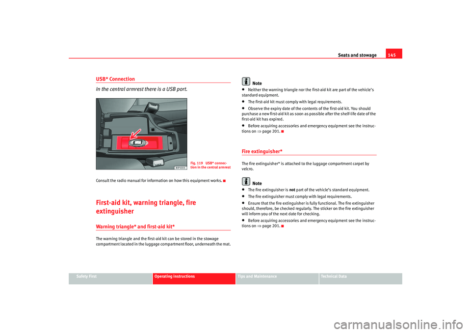 Seat Altea XL 2007 Owners Manual Seats and stowage145
Safety First
Operating instructions
Tips and Maintenance
Te c h n i c a l D a t a
USB* Connection
In the central armrest there is a USB port.Consult the radio manual for informat Seat Altea XL 2007 Owners Manual Seats and stowage145
Safety First
Operating instructions
Tips and Maintenance
Te c h n i c a l D a t a
USB* Connection
In the central armrest there is a USB port.Consult the radio manual for informat