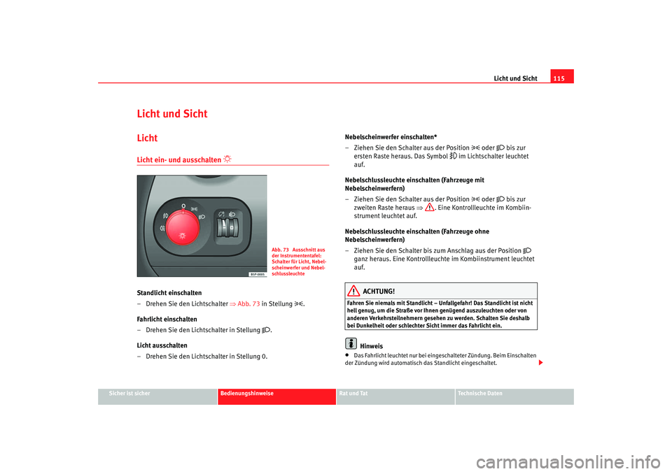 Seat Altea XL 2007 Betriebsanleitung (in German) Licht und Sicht115
Sicher ist sicher
Bedienungshinweise
Rat und Tat
Technische Daten
Licht und SichtLichtLicht ein- und ausschalten
Standlicht einschalten
– Drehen Sie den Lichtschalter ⇒A Seat Altea XL 2007 Betriebsanleitung (in German) Licht und Sicht115
Sicher ist sicher
Bedienungshinweise
Rat und Tat
Technische Daten
Licht und SichtLichtLicht ein- und ausschalten
Standlicht einschalten
– Drehen Sie den Lichtschalter ⇒A