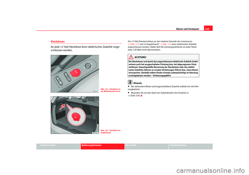 Seat Altea XL 2007 Betriebsanleitung (in German) Sitzen und Verstauen149
Sicher ist sicher
Bedienungshinweise
Rat und Tat
Technische Daten
Steckdosen
An jede 12 Volt Steckdose kann elektrisches Zubehör ange-
schlossen werden.
Am 12 Volt Stromansch Seat Altea XL 2007 Betriebsanleitung (in German) Sitzen und Verstauen149
Sicher ist sicher
Bedienungshinweise
Rat und Tat
Technische Daten
Steckdosen
An jede 12 Volt Steckdose kann elektrisches Zubehör ange-
schlossen werden.
Am 12 Volt Stromansch