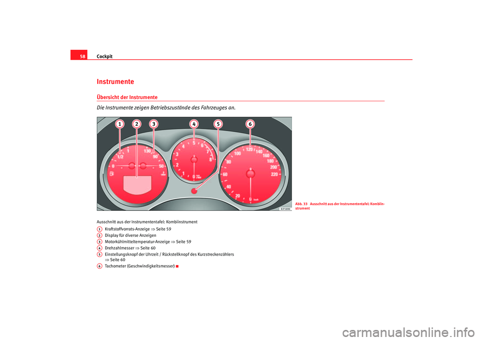 Seat Altea XL 2007  Betriebsanleitung (in German) Cockpit
58InstrumenteÜbersicht der Instrumente 
Die Instrumente zeigen Betriebszustände des Fahrzeuges an.Ausschnitt aus der Instrume ntentafel: Kombiinstrument
Kraftstoffvorrats-Anzeige  ⇒Seite 5