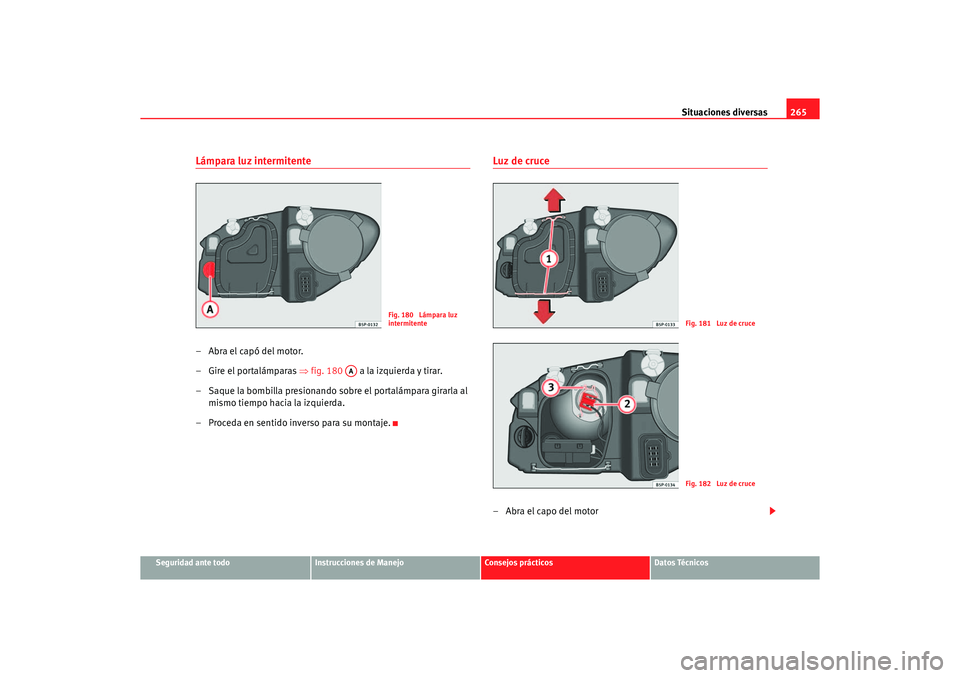 Seat Altea XL 2007  Manual del propietario (in Spanish) Situaciones diversas265
Seguridad ante todo
Instrucciones de Manejo
Consejos prácticos
Datos Técnicos
Lámpara luz intermitente–Abra el capó del motor.
– Gire el portalámparas ⇒fig. 180   a 
