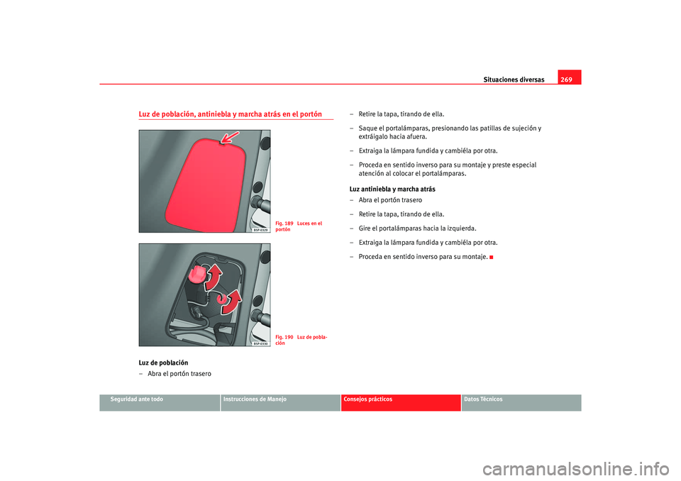 Seat Altea XL 2007  Manual del propietario (in Spanish) Situaciones diversas269
Seguridad ante todo
Instrucciones de Manejo
Consejos prácticos
Datos Técnicos
Luz de población, antiniebla y marcha atrás en el portónLuz de población
– Abra el portón