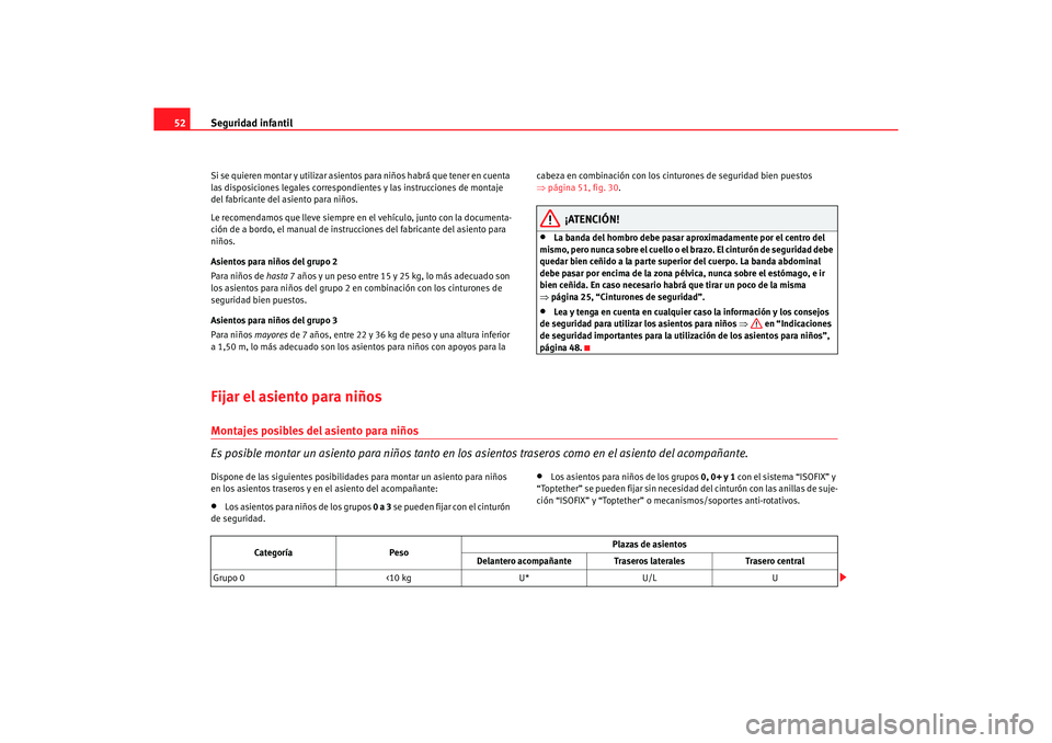 Seat Altea XL 2007  Manual del propietario (in Spanish) Seguridad infantil
52Si se quieren montar y util izar asientos para niños habrá que tener en cuenta 
las disposiciones legales correspondientes y las instrucciones de montaje 
del fabricante del asi