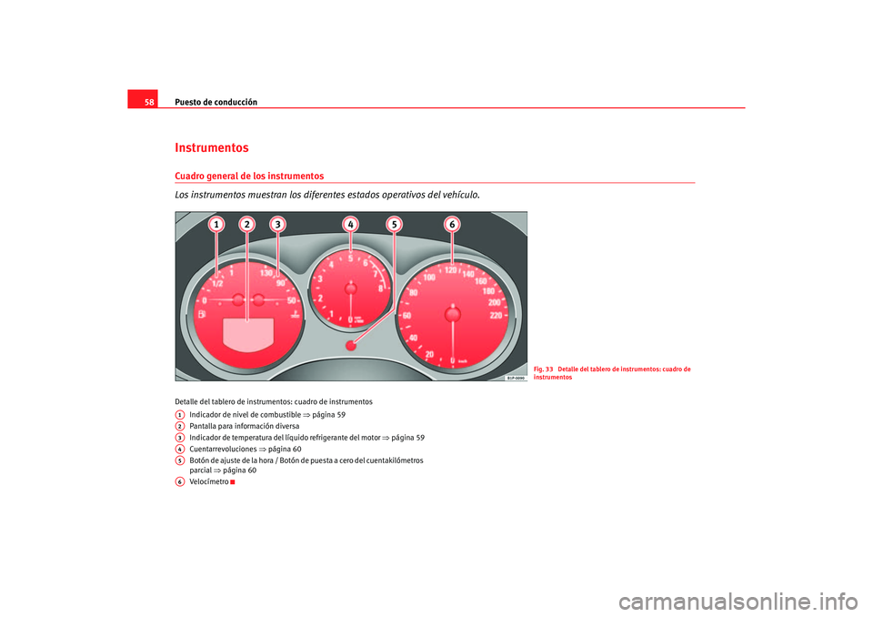 Seat Altea XL 2007  Manual del propietario (in Spanish) Puesto de conducción
58InstrumentosCuadro general de los instrumentos
Los instrumentos muestran los diferentes estados operativos del vehículo.Detalle del tablero de instru mentos: cuadro de instrum