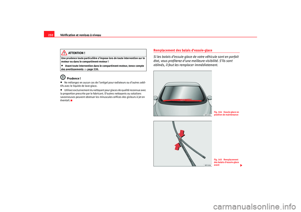 Seat Ateca XL 2007  Manuel du propriétaire (in French)  Vérification et remises à niveau
232
ATTENTION !
Une prudence toute particulière s’impose  lors de toute intervention sur le 
moteur ou dans le compartiment-moteur !•
Avant toute intervention d