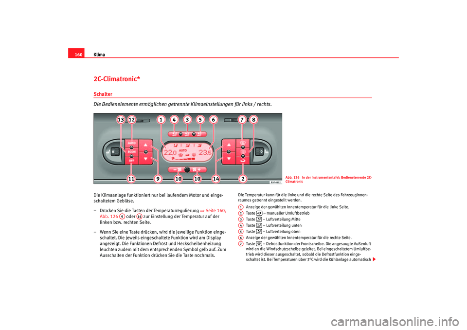 Seat Ateca XL 2006 Betriebsanleitung (in German) Klima
1602C-Climatronic*Schalter
Die Bedienelemente ermöglichen getrennte Klimaeinstellungen für links / rechts.Die Klimaanlage funktioniert nur bei laufendem Motor und einge-
schaltetem Gebläse.
Seat Ateca XL 2006 Betriebsanleitung (in German) Klima
1602C-Climatronic*Schalter
Die Bedienelemente ermöglichen getrennte Klimaeinstellungen für links / rechts.Die Klimaanlage funktioniert nur bei laufendem Motor und einge-
schaltetem Gebläse.