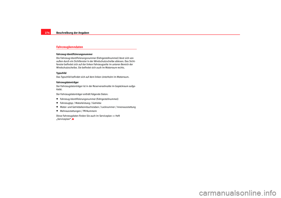 Seat Ateca XL 2006  Betriebsanleitung (in German) Beschreibung der Angaben
276FahrzeugkenndatenFahrzeug-Identifizierungsnummer
Die Fahrzeug-Identifizierungsnummer  (Fahrgestellnummer) lässt sich von 
außen durch ein Sichtfenster in der Windschutzsc