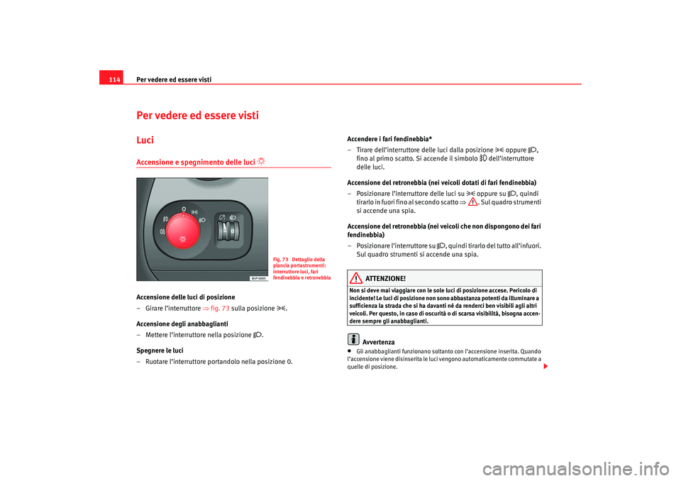 Seat Ateca XL 2006  Manuale del proprietario (in Italian) Per vedere ed essere visti
114Per vedere ed essere vistiLuciAccensione e spegnimento delle luci 

 
Accensione delle luci di posizione
– Girare l’interruttore  ⇒fig. 73  sulla posizione 

