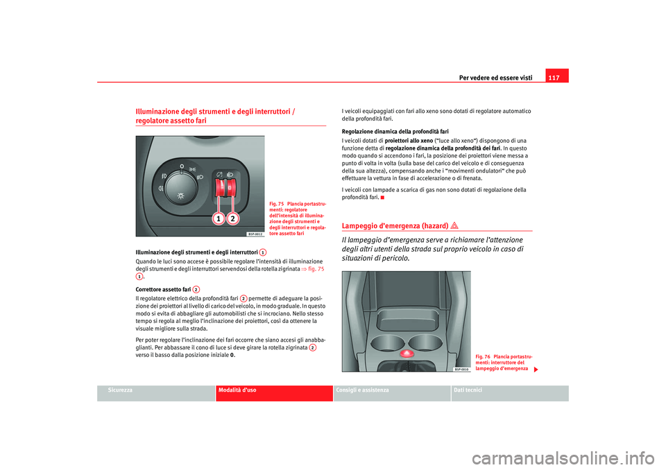 Seat Ateca XL 2006  Manuale del proprietario (in Italian) Per vedere ed essere visti117
Sicurezza
Modalità d’uso
Consigli e assistenza
Dati tecnici
Illuminazione degli strumenti e degli interruttori / regolatore assetto fari Illuminazione degli strumenti 
