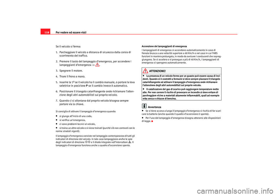 Seat Ateca XL 2006  Manuale del proprietario (in Italian) Per vedere ed essere visti
118
Se il veicolo si ferma:
1. Parcheggiare il veicolo a distanza di sicurezza dalla corsia di scorrimento del traffico.
2.  Premere il tasto del lampeggio d’emergenza, pe