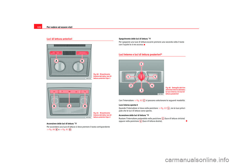 Seat Ateca XL 2006  Manuale del proprietario (in Italian) Per vedere ed essere visti
122Luci di lettura anteriori Accensione delle luci di lettura 

Per accendere una luce di lettura si deve premere il tasto corrispondente 
⇒ fig. 80   e ⇒fig. 81  . S