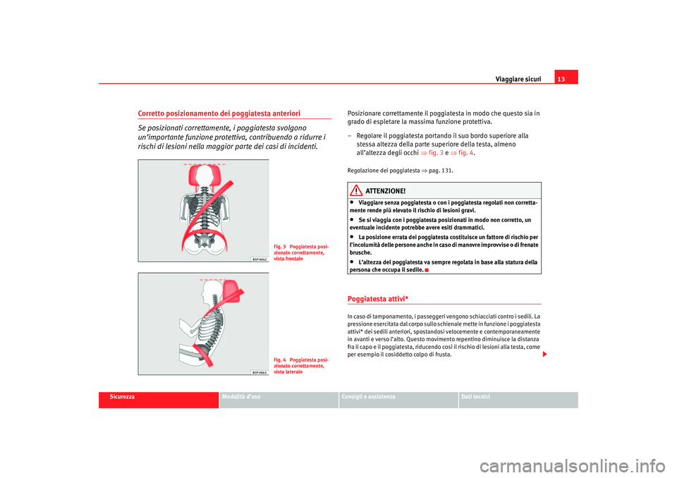 Seat Ateca XL 2006  Manuale del proprietario (in Italian) Viaggiare sicuri13
Sicurezza
Modalità d’uso
Consigli e assistenza
Dati tecnici
Corretto posizionamento dei poggiatesta anteriori
Se posizionati correttamente, i poggiatesta svolgono 
un’important