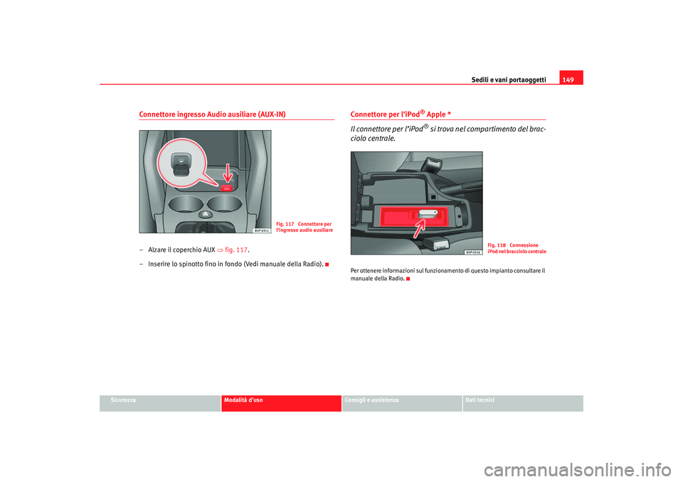 Seat Ateca XL 2006  Manuale del proprietario (in Italian) Sedili e vani portaoggetti149
Sicurezza
Modalità d’uso
Consigli e assistenza
Dati tecnici
Connettore ingresso Audio ausiliare (AUX-IN)–Alzare il coperchio AUX ⇒fig. 117 .
– Inserire lo spinot