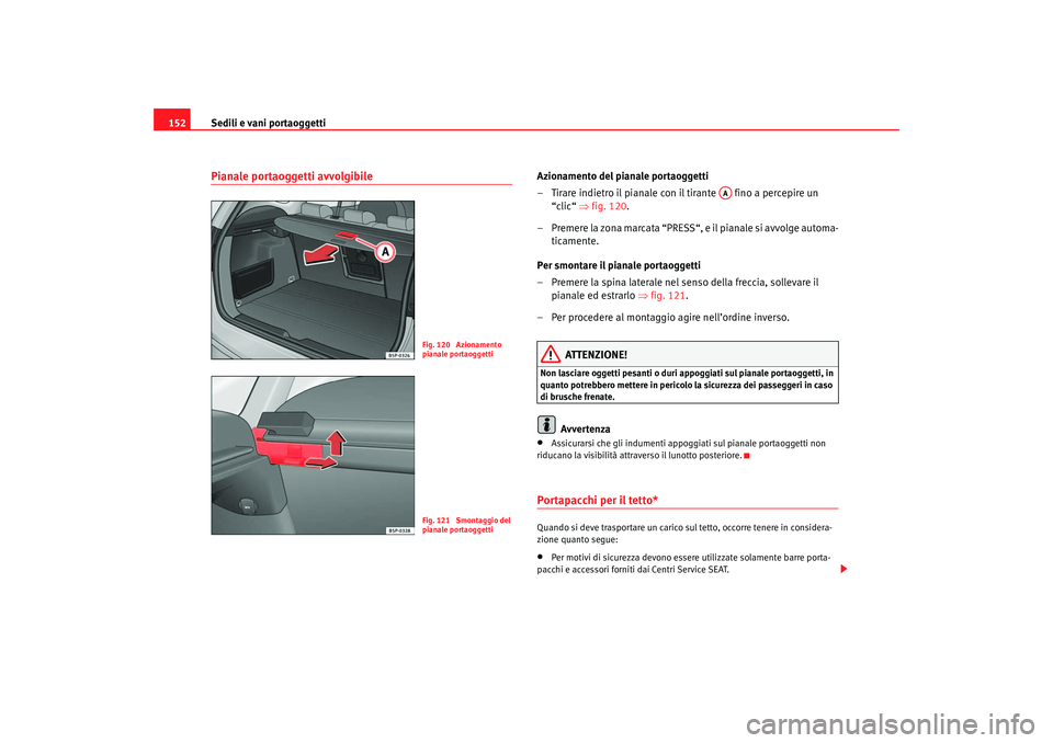 Seat Ateca XL 2006  Manuale del proprietario (in Italian) Sedili e vani portaoggetti
152Pianale portaoggetti avvolgibile
Azionamento del pianale portaoggetti
– Tirare indietro il pianale con il tirante   fino a percepire un 
“clic“  ⇒fig. 120.
– Pr