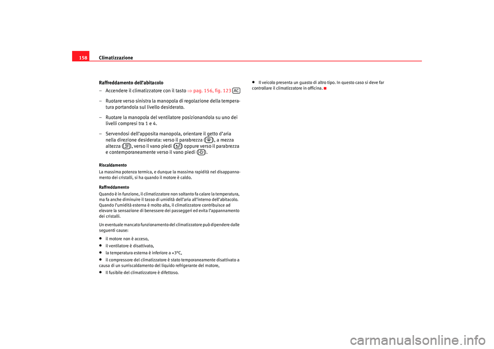 Seat Ateca XL 2006  Manuale del proprietario (in Italian) Climatizzazione
158
Raffreddamento dell’abitacolo
– Accendere il climatizzatore con il tasto  ⇒pag. 156, fig. 123  
– Ruotare verso sinistra la manopola di regolazione della tempera- tura port