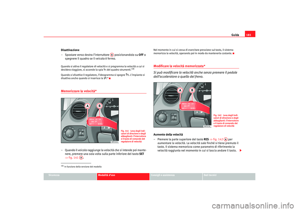 Seat Ateca XL 2006  Manuale del proprietario (in Italian) Guida181
Sicurezza
Modalità d’uso
Consigli e assistenza
Dati tecnici
Disattivazione
– Spostare verso destra l’interruttore   posizionandolo su  OFF o 
spegnere il quadro se il veicolo è fermo.