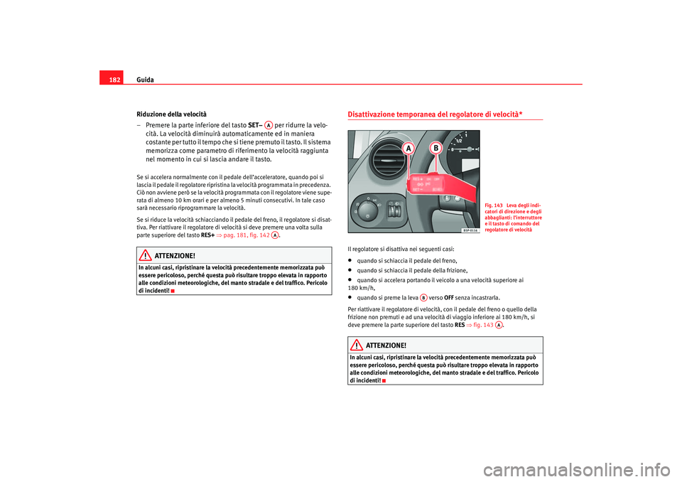 Seat Ateca XL 2006  Manuale del proprietario (in Italian) Guida
182
Riduzione della velocità
– Premere la parte inferiore del tasto  SET–   per ridurre la velo-
cità. La velocità diminuirà au tomaticamente ed in maniera 
costante per tutto il tempo c