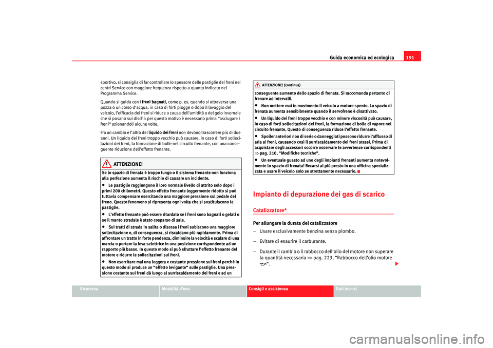 Seat Ateca XL 2006  Manuale del proprietario (in Italian) Guida economica ed ecologica191
Sicurezza
Modalità d’uso
Consigli e assistenza
Dati tecnici
sportivo, si consiglia di far controllare lo spessore delle pastiglie dei freni nei 
centri Service con m