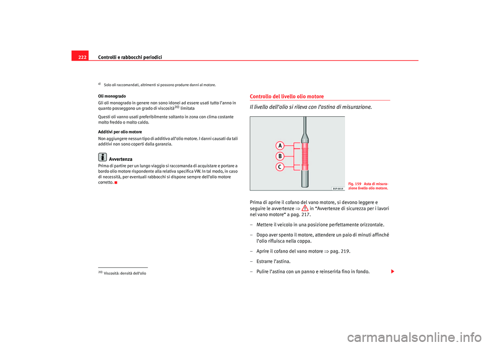 Seat Ateca XL 2006  Manuale del proprietario (in Italian) Controlli e rabbocchi periodici
222Oli monogrado
Gli oli monogrado in genere non sono idonei ad essere usati tutto l’anno in 
quanto posseggono un grado di viscosità
20) limitata
Questi oli vanno u