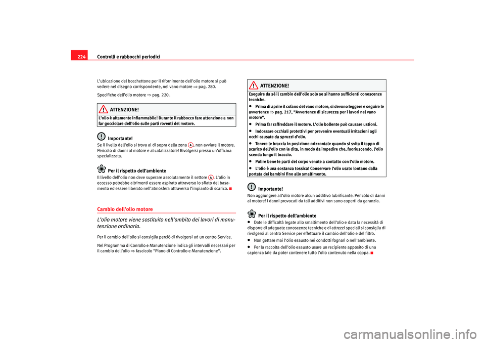 Seat Ateca XL 2006  Manuale del proprietario (in Italian) Controlli e rabbocchi periodici
224L’ubicazione del bocchettone per il  rifornimento dell’olio motore si può 
vedere nel disegno corrispondente, nel vano motore  ⇒pag. 280.
Specifiche dell’ol