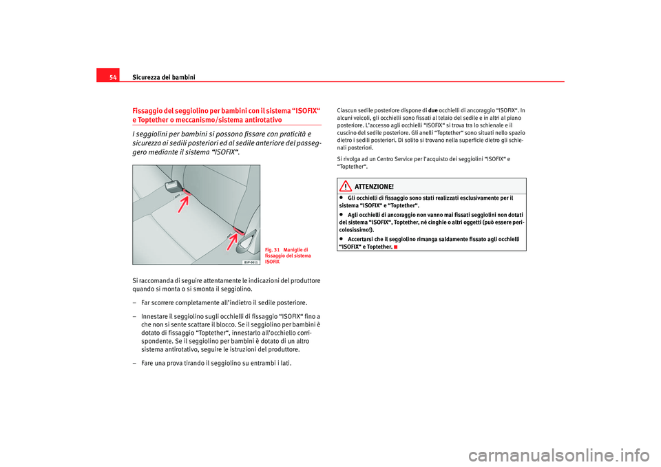 Seat Ateca XL 2006  Manuale del proprietario (in Italian) Sicurezza dei bambini
54Fissaggio del seggiolino per bambini con il sistema “ISOFIX“ e Toptether o meccanismo/sistema antirotativo
I seggiolini per bambini si po ssono fissare con praticità e 
si