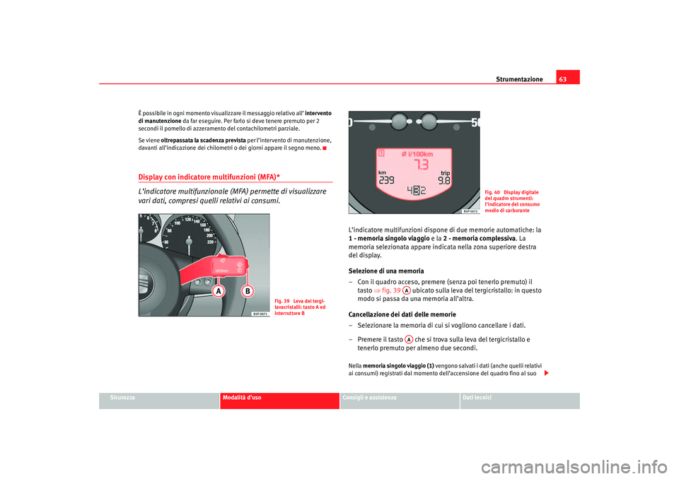 Seat Ateca XL 2006  Manuale del proprietario (in Italian) Strumentazione63
Sicurezza
Modalità d’uso
Consigli e assistenza
Dati tecnici
È possibile in ogni momento visualizzare il messaggio relativo all’ intervento 
di manutenzione
 da far eseguire. Per