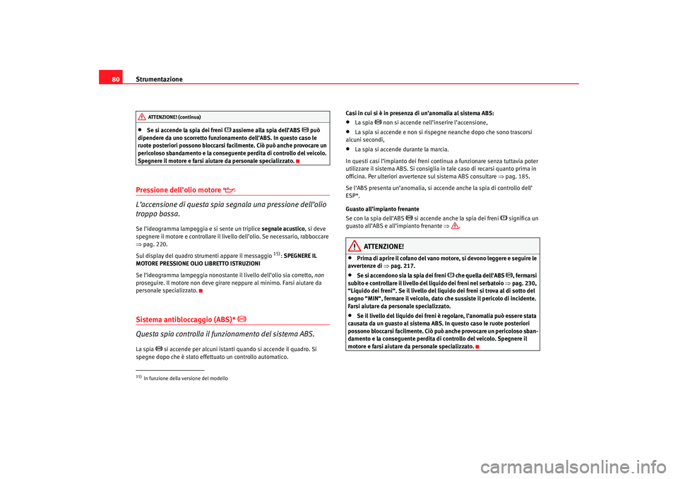 Seat Ateca XL 2006  Manuale del proprietario (in Italian) Strumentazione
80•
Se si accende la spia dei freni 
 assieme alla spia dell’ABS 
 può 
dipendere da uno scorretto funzionamento dell’ABS. In questo caso le 
ruote posteriori possono blocc