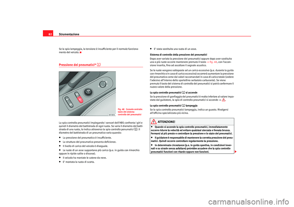 Seat Ateca XL 2006  Manuale del proprietario (in Italian) Strumentazione
82Se la spia lampeggia, la tensione è insufficiente per il normale funziona-
mento del veicolo.Pressione dei pneumatici* 

La spia controllo pneumatici impiegando i sensori dell’A