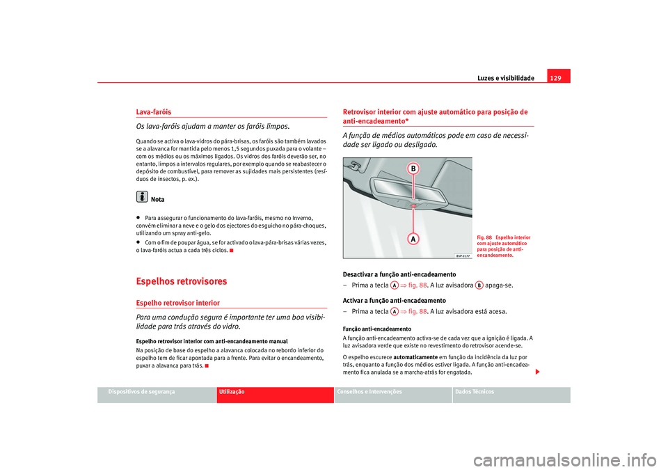 Seat Ateca XL 2006 Manual do proprietário (in Portuguese) Luzes e visibilidade129
Dispositivos de segurança
Utilização
Conselhos e Intervenções
Dados Técnicos
Lava-faróis
Os lava-faróis ajudam a manter os faróis limpos.Quando se activa o lava-vidros Seat Ateca XL 2006 Manual do proprietário (in Portuguese) Luzes e visibilidade129
Dispositivos de segurança
Utilização
Conselhos e Intervenções
Dados Técnicos
Lava-faróis
Os lava-faróis ajudam a manter os faróis limpos.Quando se activa o lava-vidros