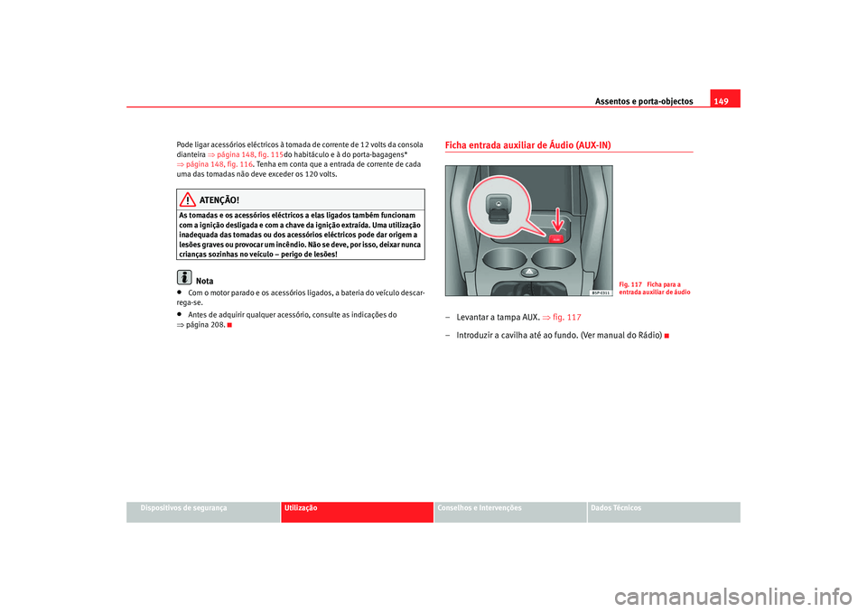 Seat Ateca XL 2006 Manual do proprietário (in Portuguese) Assentos e porta-objectos149
Dispositivos de segurança
Utilização
Conselhos e Intervenções
Dados Técnicos
Pode ligar acessórios eléctricos à tomada de corrente de 12 volts da consola
diantei Seat Ateca XL 2006 Manual do proprietário (in Portuguese) Assentos e porta-objectos149
Dispositivos de segurança
Utilização
Conselhos e Intervenções
Dados Técnicos
Pode ligar acessórios eléctricos à tomada de corrente de 12 volts da consola
diantei