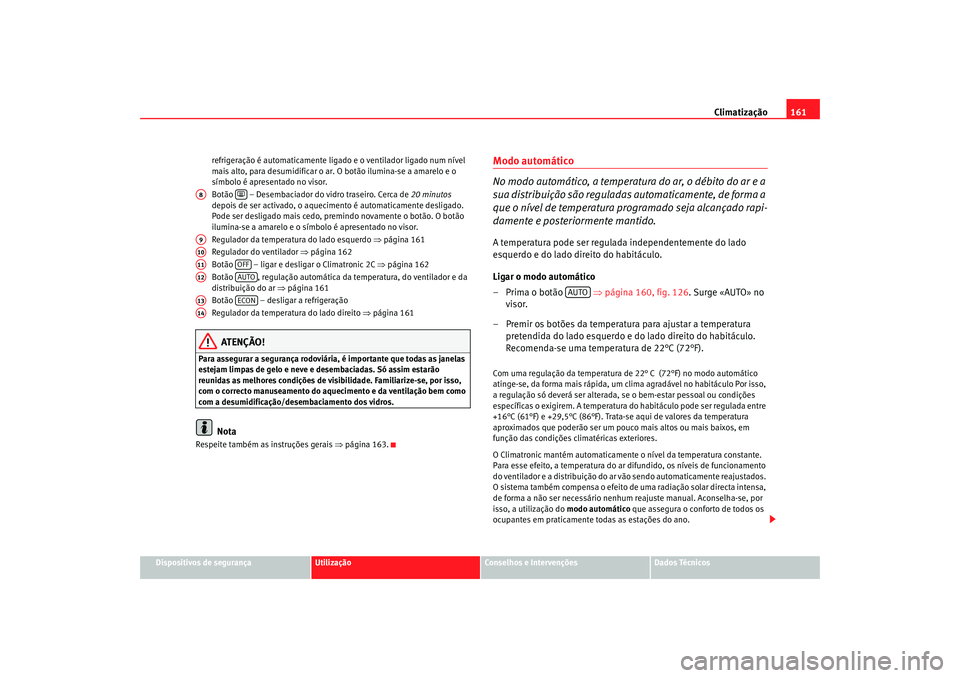 Seat Ateca XL 2006  Manual do proprietário (in Portuguese)  Climatização161
Dispositivos de segurança
Utilização
Conselhos e Intervenções
Dados Técnicos
refrigeração é automaticamente ligado
 e o ventilador ligado num nível 
mais alto, para desumid