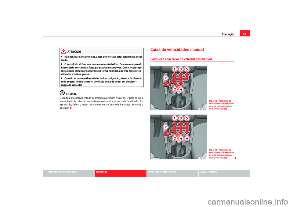 Seat Ateca XL 2006  Manual do proprietário (in Portuguese)  Condução171
Dispositivos de segurança
Utilização
Conselhos e Intervenções
Dados Técnicos
ATENÇÃO!
•
Não desligar nunca o motor, antes de  o veículo estar totalmente imobi-
lizado.
•
O 