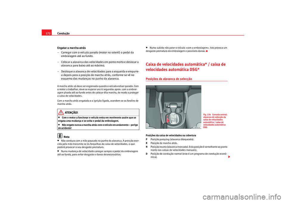 Seat Ateca XL 2006  Manual do proprietário (in Portuguese)  Condução
172
Engatar a marcha-atrás
– Carregar com o veículo parado (motor no ralenti) o pedal da embraiagem até ao fundo.
– Colocar a alavanca das velocidades em ponto morto e deslocar a  al