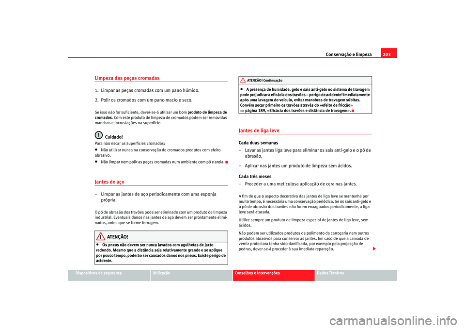 Seat Ateca XL 2006 Manual do proprietário (in Portuguese) Conservação e limpeza203
Dispositivos de segurança
Utilização
Conselhos e Intervenções
Dados Técnicos
Limpeza das peças cromadas1. Limpar as peças cromadas com um pano húmido.
2. Polir os Seat Ateca XL 2006 Manual do proprietário (in Portuguese) Conservação e limpeza203
Dispositivos de segurança
Utilização
Conselhos e Intervenções
Dados Técnicos
Limpeza das peças cromadas1. Limpar as peças cromadas com um pano húmido.
2. Polir os
