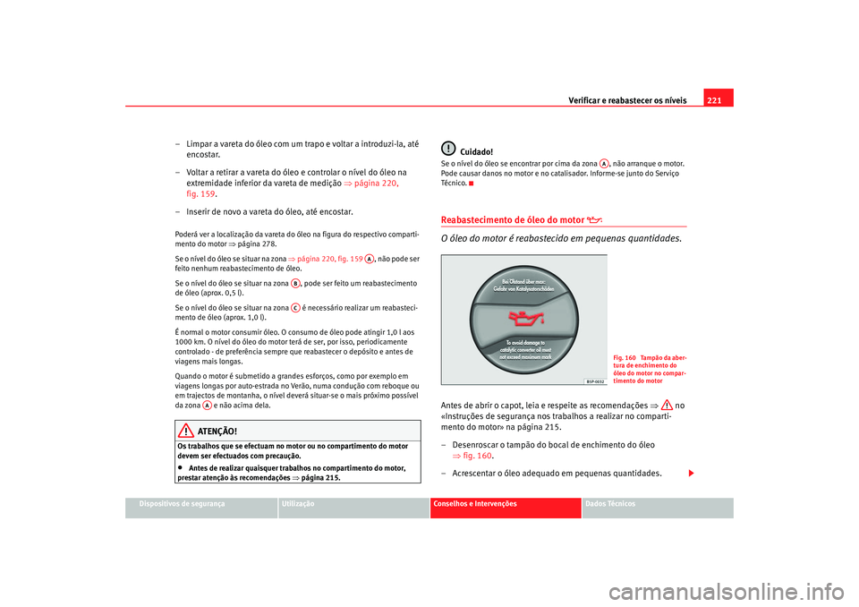 Seat Ateca XL 2006  Manual do proprietário (in Portuguese)  Verificar e reabastecer os níveis 221
Dispositivos de segurança
Utilização
Conselhos e Intervenções
Dados Técnicos
– Limpar a vareta do óleo com um trapo e voltar a introduzi-la, até 
encos
