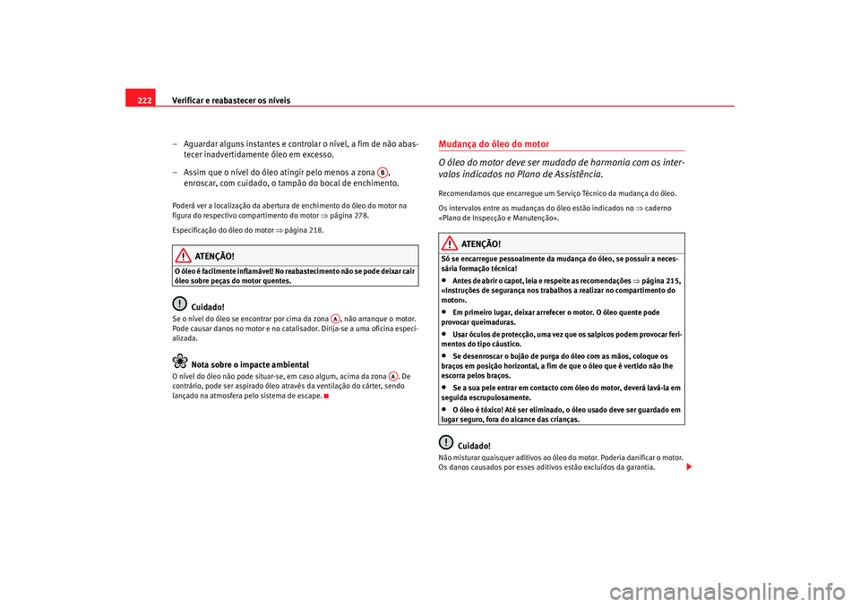 Seat Ateca XL 2006  Manual do proprietário (in Portuguese)  Verificar e reabastecer os níveis
222
– Aguardar alguns instantes e controlar o nível, a fim de não abas-tecer inadvertidamente óleo em excesso.
– Assim que o nível do óleo atingir pelo meno