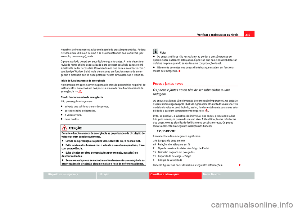 Seat Ateca XL 2006  Manual do proprietário (in Portuguese)  Verificar e reabastecer os níveis 237
Dispositivos de segurança
Utilização
Conselhos e Intervenções
Dados Técnicos
No painel de instrumentos avisa-se da
 perda de pressão pneumática. Poderá 