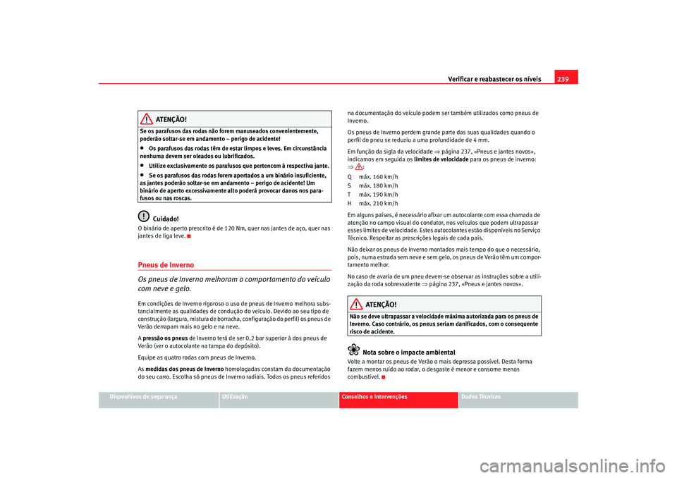 Seat Ateca XL 2006  Manual do proprietário (in Portuguese)  Verificar e reabastecer os níveis 239
Dispositivos de segurança
Utilização
Conselhos e Intervenções
Dados Técnicos
ATENÇÃO!
Se os parafusos das rodas não forem manuseados convenientemente, 

