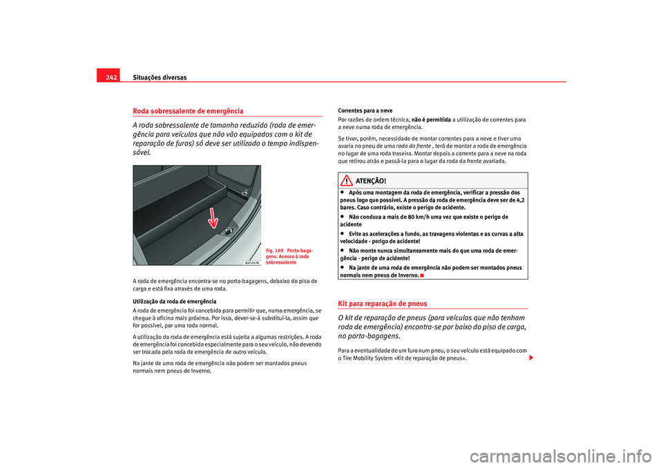 Seat Ateca XL 2006  Manual do proprietário (in Portuguese)  Situações diversas
242Roda sobressalente de emergência 
A roda sobressalente de tamanho reduzido (roda de emer-
gência para veículos que nã o vão equipados com o kit de 
reparação de furos) s