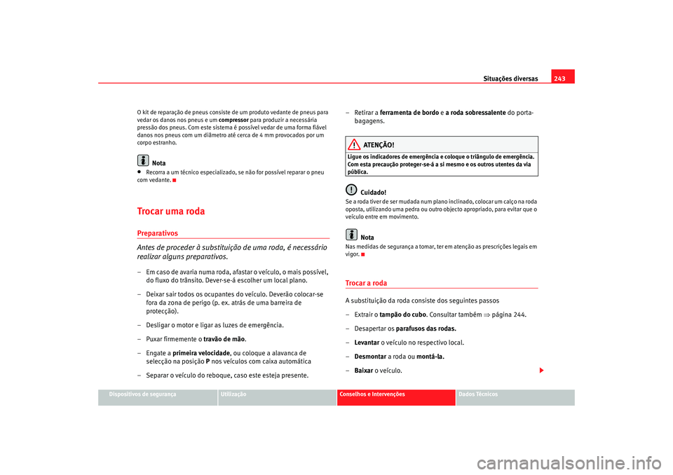 Seat Ateca XL 2006  Manual do proprietário (in Portuguese)  Situações diversas243
Dispositivos de segurança
Utilização
Conselhos e Intervenções
Dados Técnicos
O kit de reparação de pneus consiste de um produto vedante de pneus para 
vedar os danos no