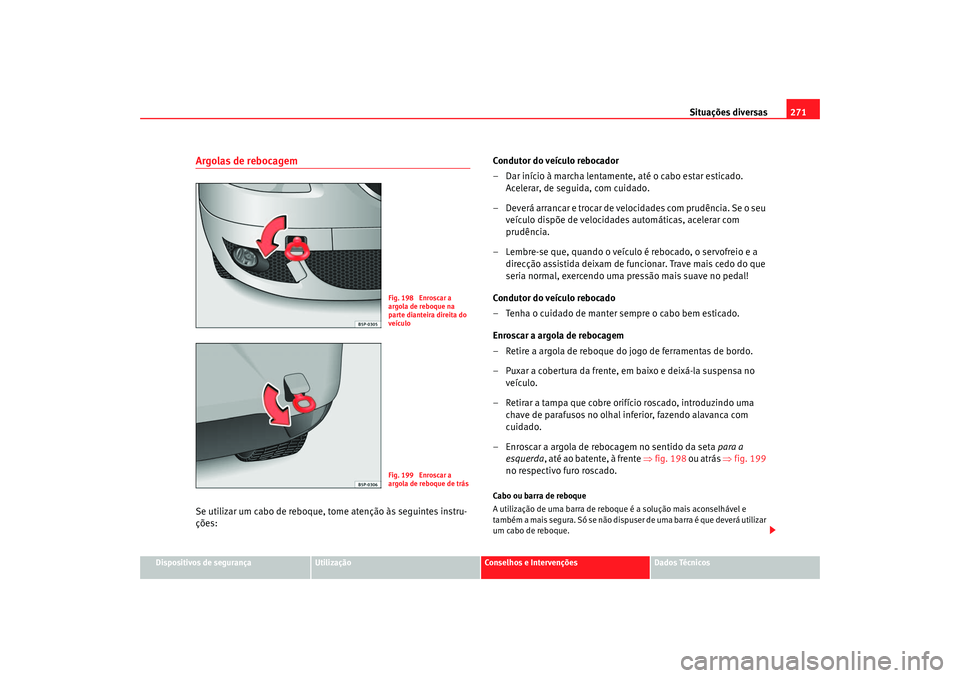 Seat Ateca XL 2006  Manual do proprietário (in Portuguese)  Situações diversas271
Dispositivos de segurança
Utilização
Conselhos e Intervenções
Dados Técnicos
Argolas de rebocagemSe utilizar um cabo de reboque,  tome atenção às seguintes instru-
ç