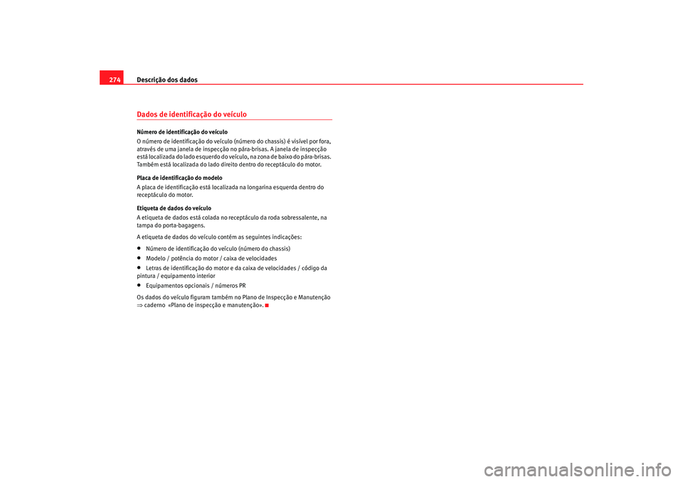 Seat Ateca XL 2006  Manual do proprietário (in Portuguese)  Descrição dos dados
274Dados de identificação do veículoNúmero de identificação do veículo
O número de identificação do veículo (número do chassis) é visível por fora, 
através de uma