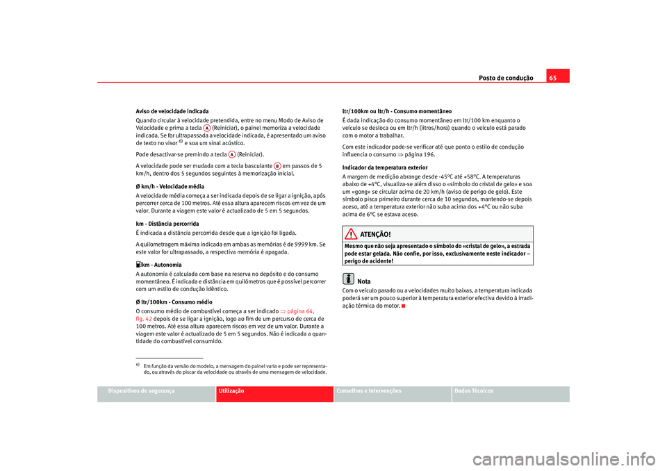 Seat Ateca XL 2006  Manual do proprietário (in Portuguese)  Posto de condução65
Dispositivos de segurança
Utilização
Conselhos e Intervenções
Dados Técnicos
Aviso de velocidade indicada
Quando circular à velocidade pretendi
da, entre no menu Modo de A