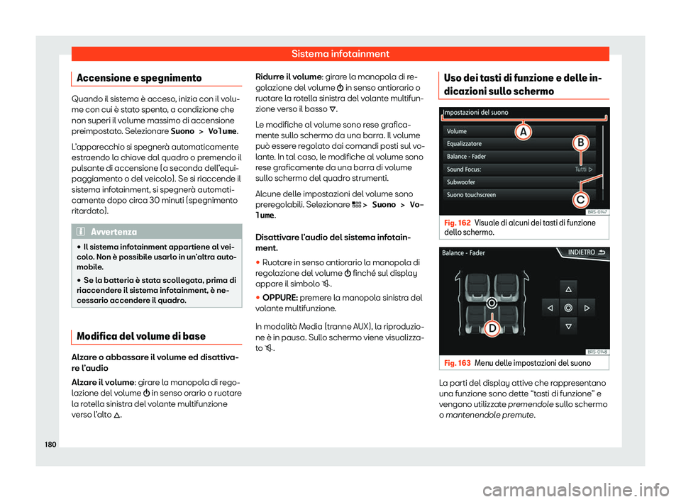 Seat Ateca 2020  Manuale del proprietario (in Italian) Sistema infotainment
Accensione e spegnimento Quando il sistema è acceso, inizia con il volu-
me con cui è st
at
o spento, a condizione che
non superi il volume massimo di accensione
preimpostato. S