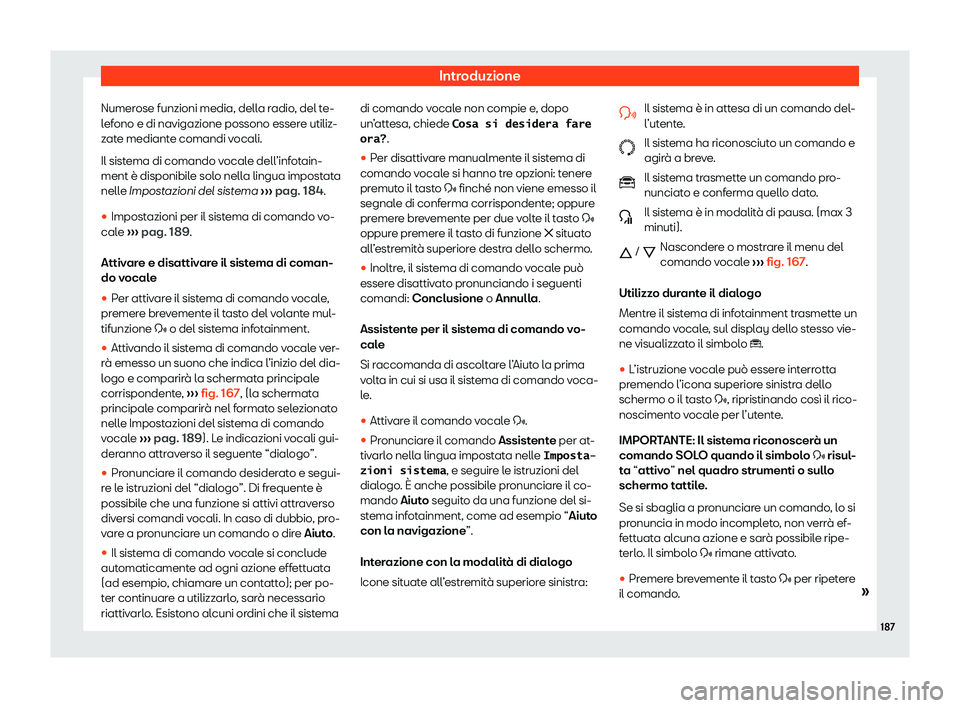 Seat Ateca 2020  Manuale del proprietario (in Italian) Introduzione
Numerose funzioni media, della radio, del te-
l ef
ono e di navigazione possono essere utiliz-
zate mediante comandi vocali.
Il sistema di comando vocale dell’infotain-
ment è disponib