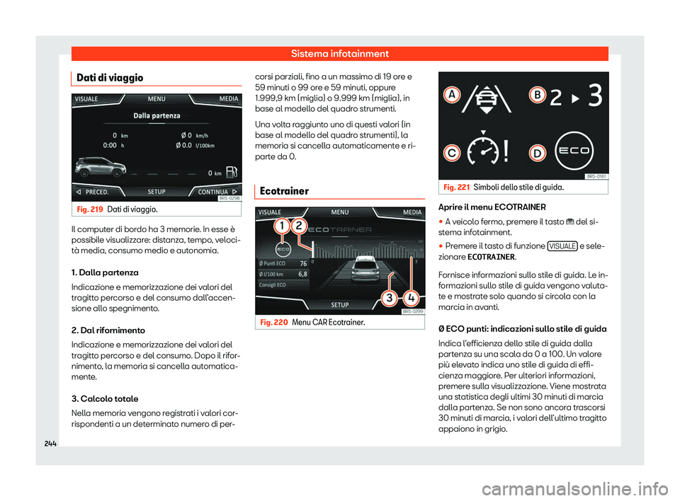 Seat Ateca 2020 Manuale del proprietario (in Italian) Sistema infotainment
Dati di viaggio Fig. 219
Dati di viaggio. Il computer di bordo ha 3 memorie. In esse è
possibil
e visualizz
are: distanza, tempo, veloci-
tà media, consumo medio e autonomia.
1. Seat Ateca 2020 Manuale del proprietario (in Italian) Sistema infotainment
Dati di viaggio Fig. 219
Dati di viaggio. Il computer di bordo ha 3 memorie. In esse è
possibil
e visualizz
are: distanza, tempo, veloci-
tà media, consumo medio e autonomia.
1.