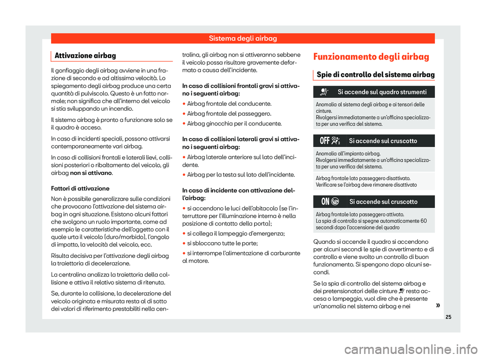 Seat Ateca 2020 Manuale del proprietario (in Italian) Sistema degli airbag
Attivazione airbag Il gonfiaggio degli airbag avviene in una fra-
zione di secondo e ad altissima v
el
ocità. Lo
spiegamento degli airbag produce una certa
quantità di pulviscol Seat Ateca 2020 Manuale del proprietario (in Italian) Sistema degli airbag
Attivazione airbag Il gonfiaggio degli airbag avviene in una fra-
zione di secondo e ad altissima v
el
ocità. Lo
spiegamento degli airbag produce una certa
quantità di pulviscol
