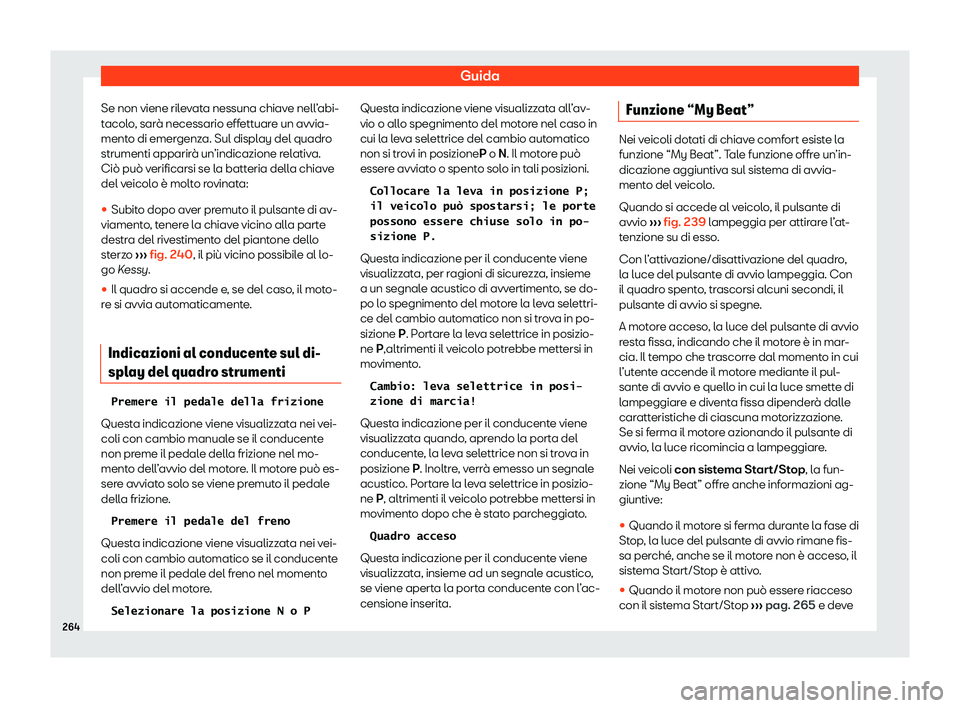 Seat Ateca 2020  Manuale del proprietario (in Italian) Guida
Se non viene rilevata nessuna chiave nell’abi-
t acol
o, sarà necessario effettuare un avvia-
mento di emergenza. Sul display del quadro
strumenti apparirà un’indicazione relativa.
Ciò pu