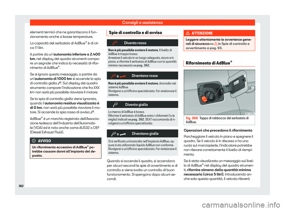 Seat Ateca 2020  Manuale del proprietario (in Italian) Consigli e assistenza
elementi termici che ne garantiscono il fun-
zionament o anche a basse t
emperature.
La capacità del serbatoio di AdBlue ®
 è di cir-
ca 11 litri.
A partire da un’autonomia 