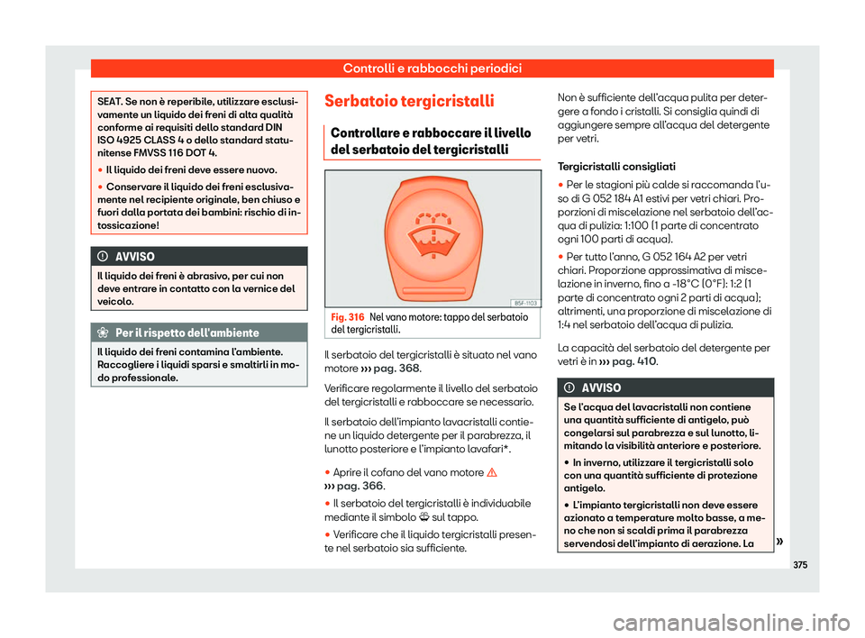 Seat Ateca 2020  Manuale del proprietario (in Italian) Controlli e rabbocchi periodici
SEAT. Se non è reperibile, utilizzare esclusi-
v
ament
e un liquido dei freni di alta qualità
conforme ai requisiti dello standard DIN
ISO 4925 CLASS 4 o dello standa